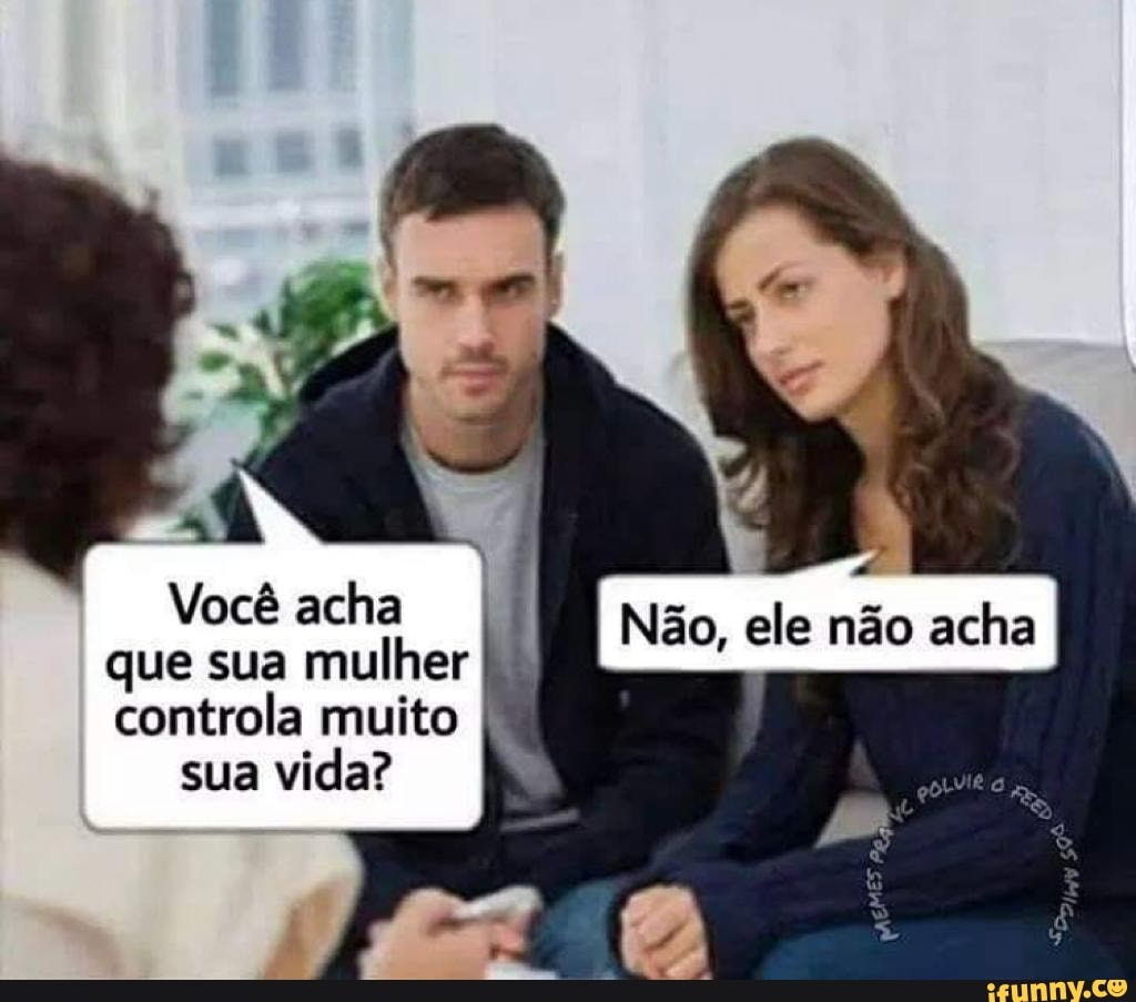 Que sua mulher É controla muito vida? - iFunny