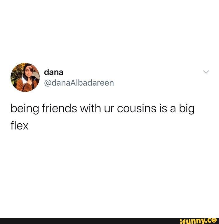 Being Friends With Ur Cousins Is A Big Flex IFunny