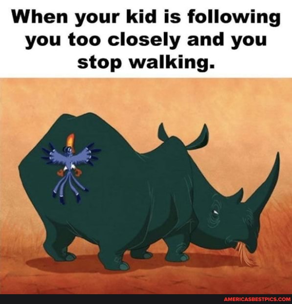 When your kid is following you too closely and you stop walking.