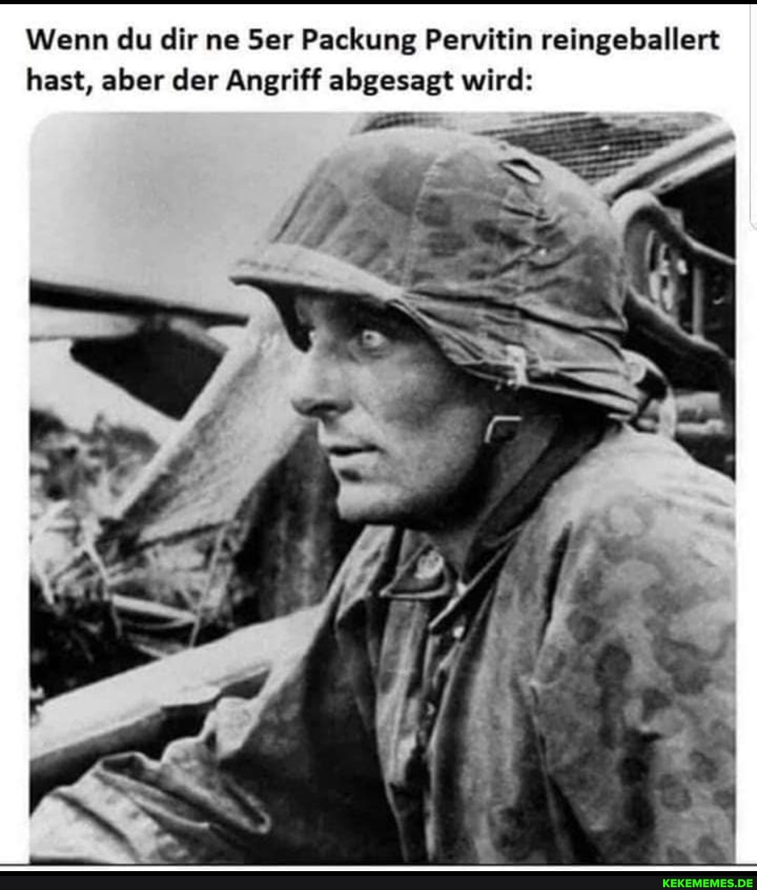 Wenn du dir ne Ser Packung Pervitin reingeballert hast, aber der Angriff abgesagt wird:
