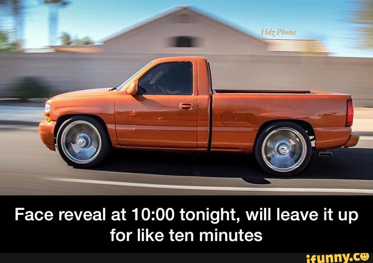 Face reveal at 10:00 tonight, will leave it up
for like ten minutes - Face reveal at 10:00 tonight, will leave it up for like ten minutes