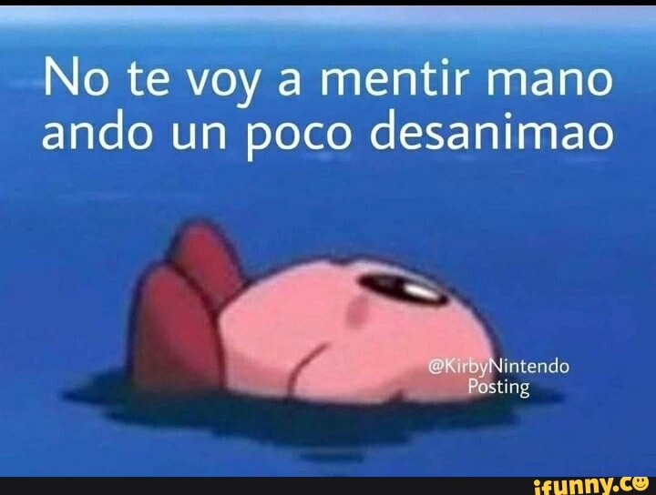 No te voy a mentir mano ando un poco desanimao
intendo
ting