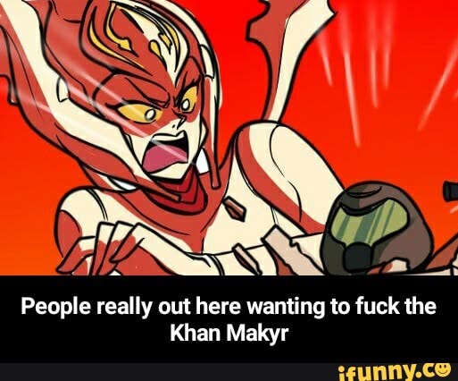 A
People really out here wanting to fuck the
Khan Makyr - People really out here wanting to fuck the Khan Makyr