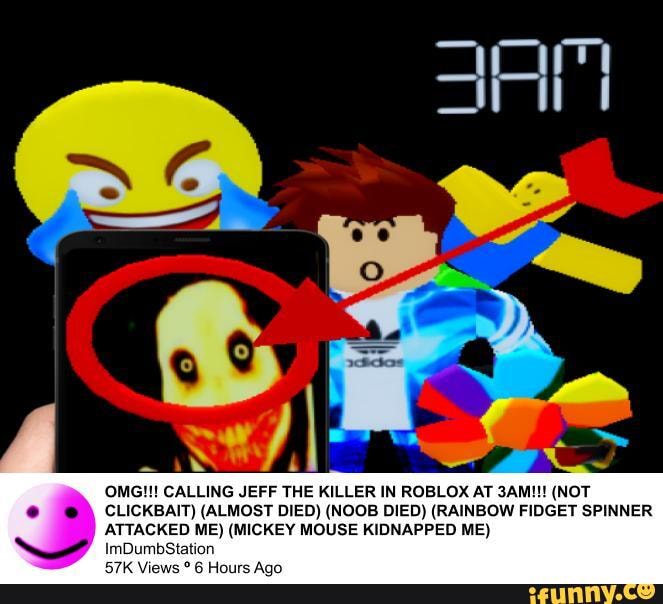 Omg Calling Jeff The Killer In Roblox At 3am Not Clickbait Almost Died Noob Died Rainbow Fidget Spinner Attacked Me Mickey Mouse Kidnapped Me 57k Views 6 Hours Ago Ifunny - 3 a m roblox