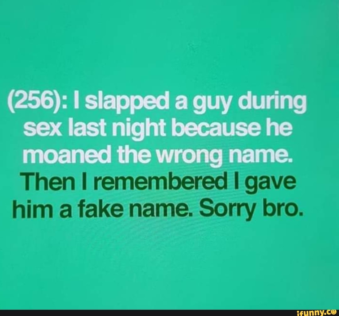 256 I Slapped A Guy During Sex Last Night Because He Moaned The Wrong Name Then I Remembered 