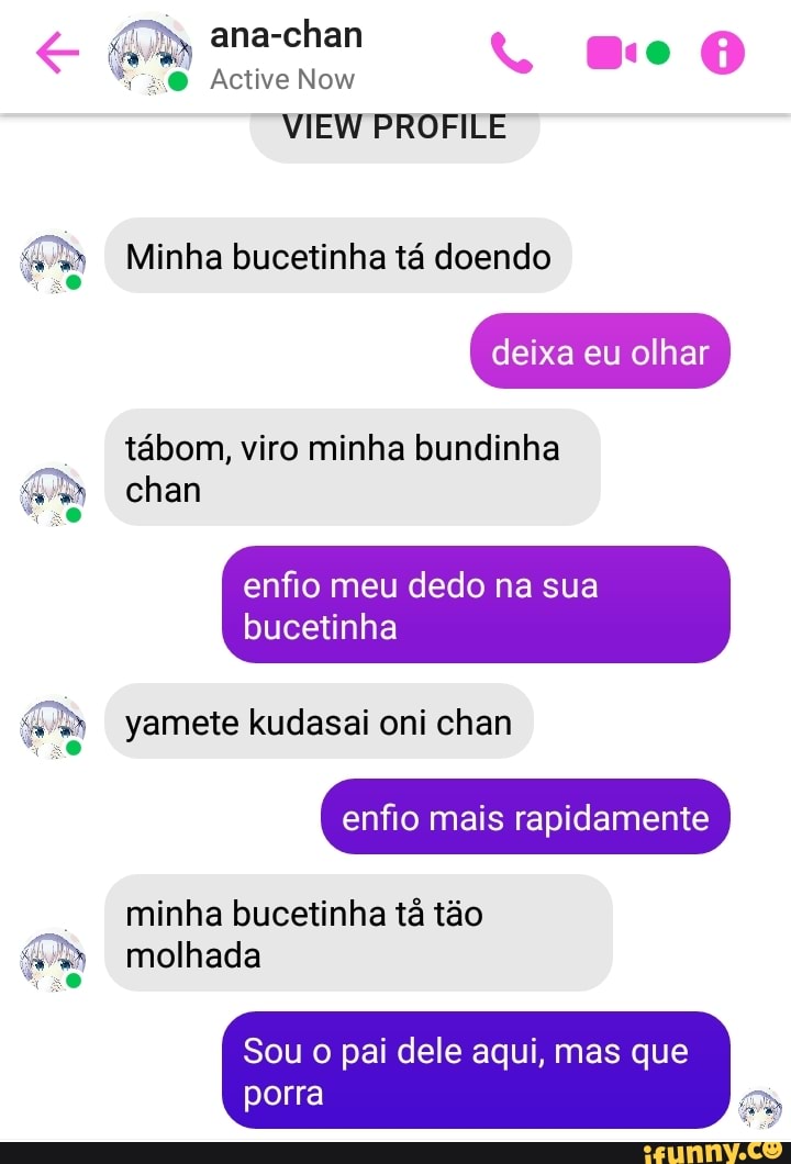 DA
ana-chan
Active Now
VIEW PROFILE
Minha bucetinha tá doendo
deixa eu olhar
tábom, viro minha bundinha chan
yamete kudasai oni chan
enfio mais rapidamente
minha bucetinha tá tão molhada
Sou o pai dele aqui, mas que porra