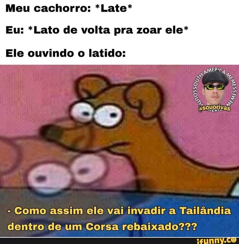 Meu cachorro: *Late*
Eu: *Lato de volta pra zoar ele*
mesa
Ele ouvindo o latido:
- Como assim ele vai invadir a Tailândia dentro de um Corsa rebaixado???