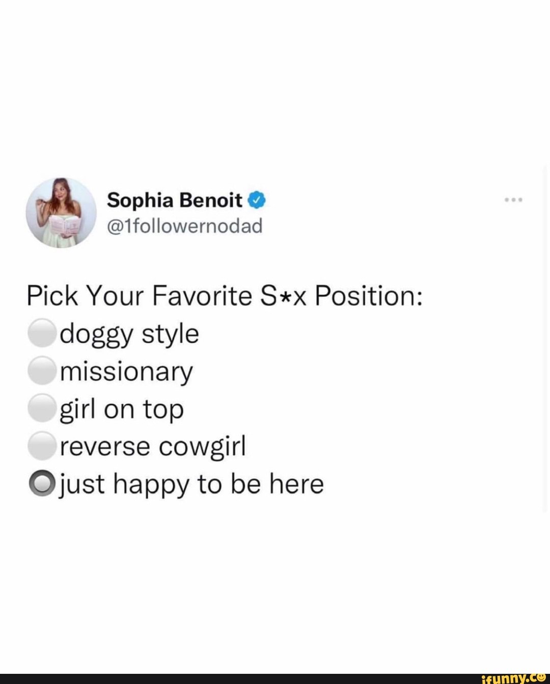 Sophia Benoit @ @1followernodad Pick Your Favorite Sex Position: doggy  style missionary girl on top reverse cowgirl @just happy to be here - iFunny