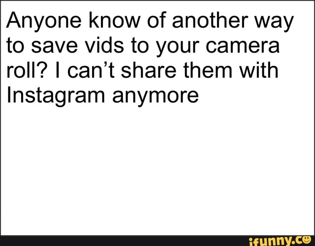 Anyone know of another way to save vids to your camera roll? I can't share them with
Instagram anymore