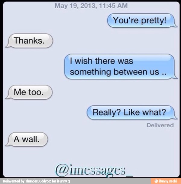 I wish there was
I
something between us (Really? Like what? 1
@imessa