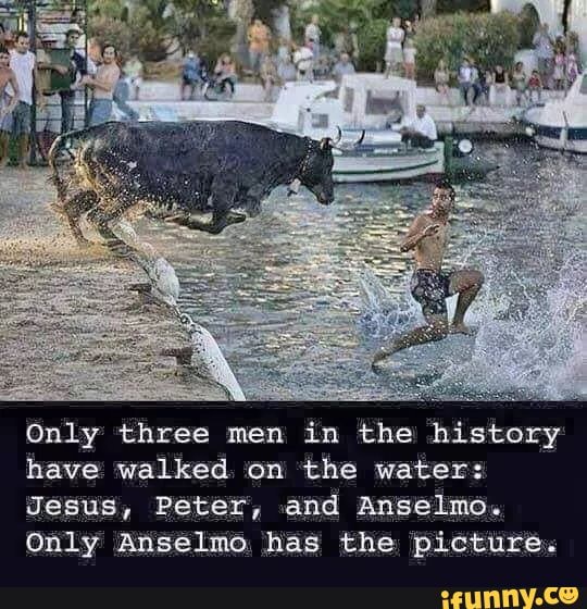 Only three men in the history have walked. 'on the water:
Jesus, Peter, and Anselmo.
Only Anselmo, has the picture.
