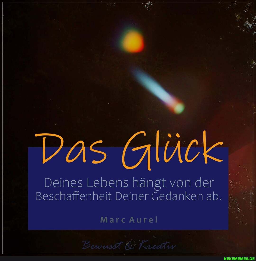 Das Glück
Deines Lebens hängt von der
Beschaffenheit Deiner Gedanken ab. I
Marc Aurel