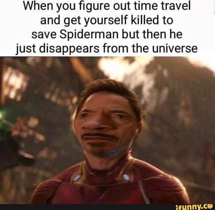 When you figure out time travel and get yourself killed to save Spiderman but then he just disappears from the universe