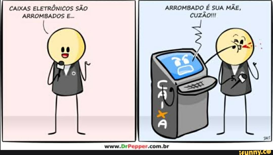 CAIXAS ELETRÔNICOS SÃO ARROMBADO É SUA MÃE,
ARROMBADOS E...
www.DrPepper.com.br