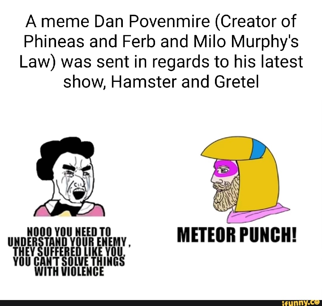 A Meme Dan Povenmire Creator Of Phineas And Ferb And Milo Murphys Law Was Sent In Regards To 