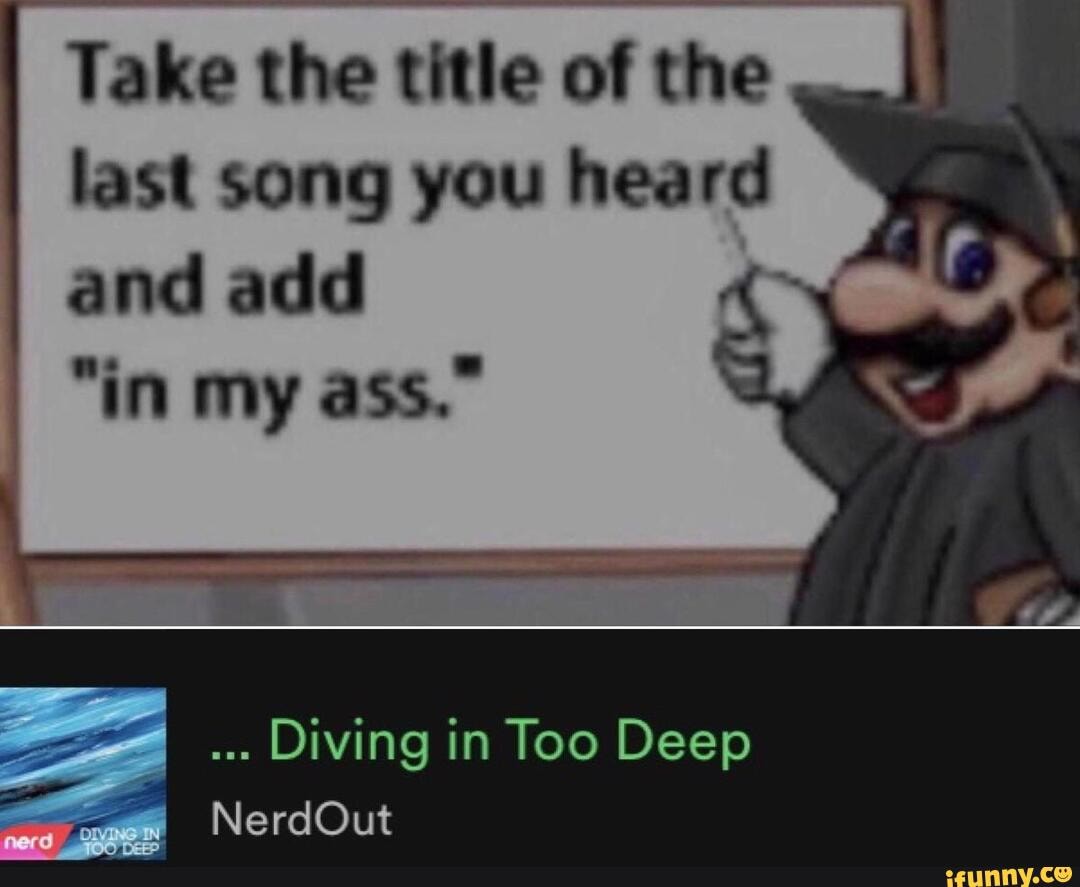 Take the title of the <b>last</b> <b>song</b> you heard and add &quot;in my ass.&quot; 