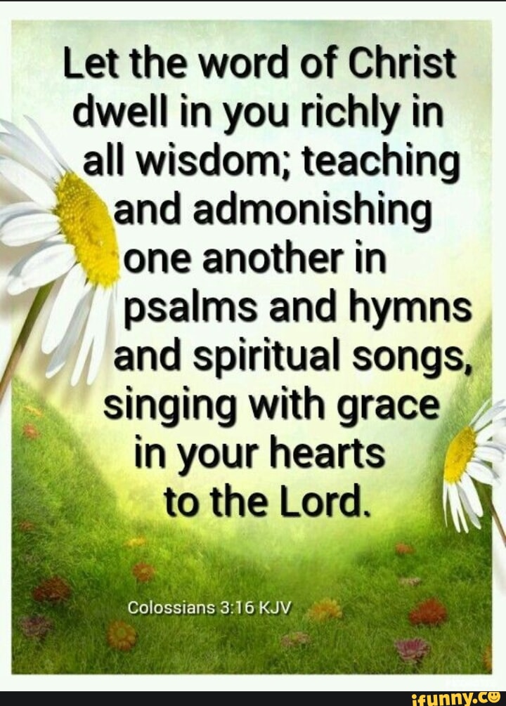 Let the word of Christ dwell in you richly in all wisdom; teaching and ...