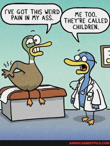 I'VE GOT THIS WEIRD)~ me
PAIN IN MY ASS._{ { THEY'RE CALLED TOO.
CHILDREN.
