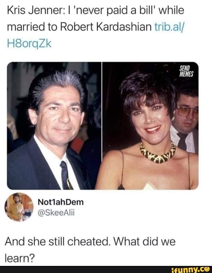 Kris Jenner: I 'never paid a bill' while married to Robert Kardashian :
H8orqZk
@SkeeAlii
And she still cheated. What did we learn?
