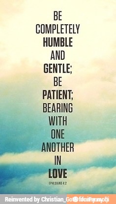 BE
COMPLETELY
HUMBLE
AND
GENTLE;
BE
PATIENT,
BEARING