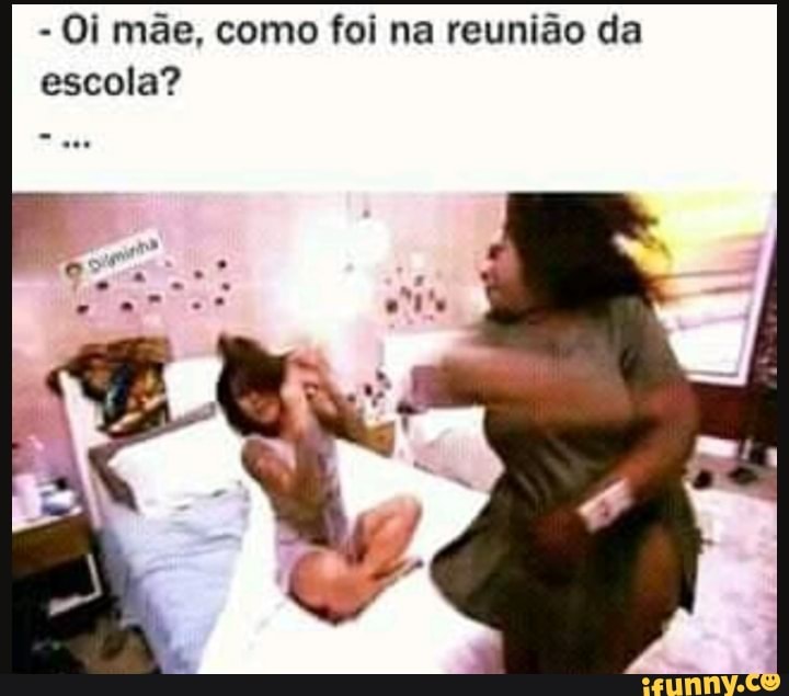 Oi mãe, como foi na reunião da
escola?