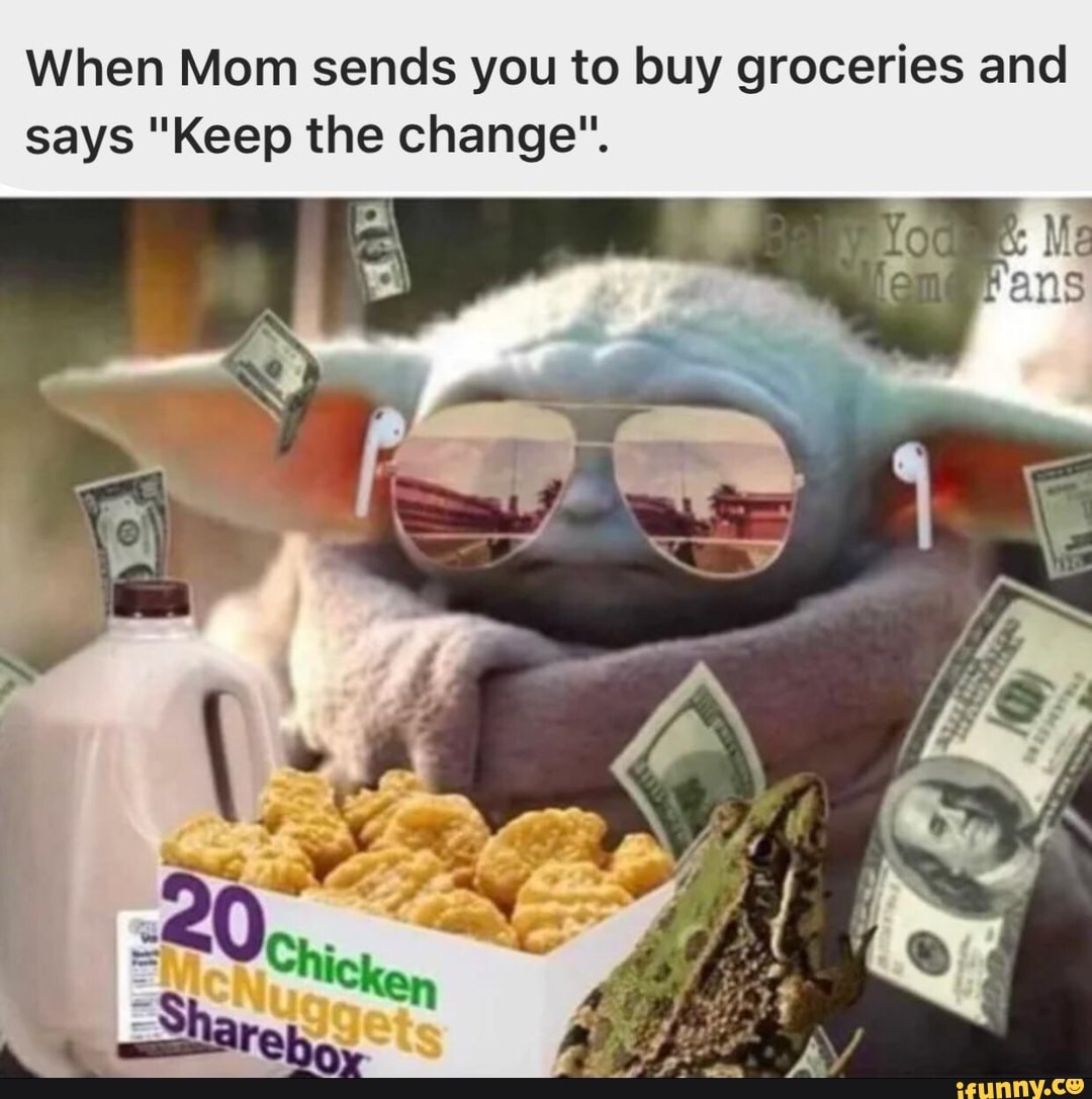 When Mom sends you to buy groceries and says "Keep the change". Me iFunny