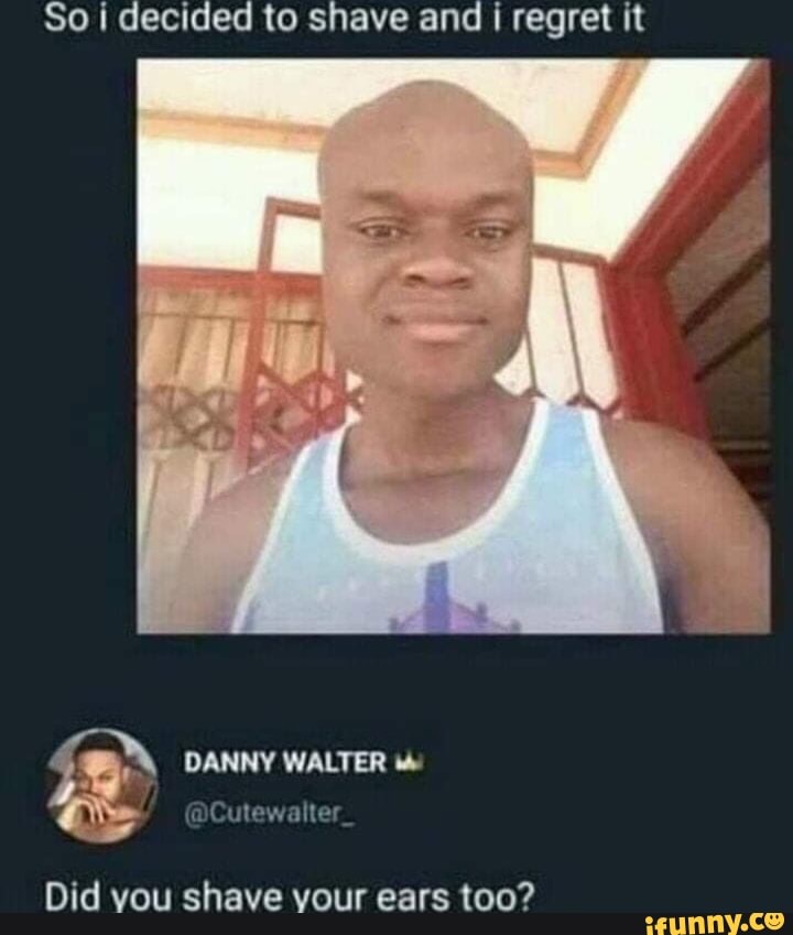 So i decided to shave and i regret it
MB
DANNY WALTER ido
@Cutewalter
Did vou shave your ears too?