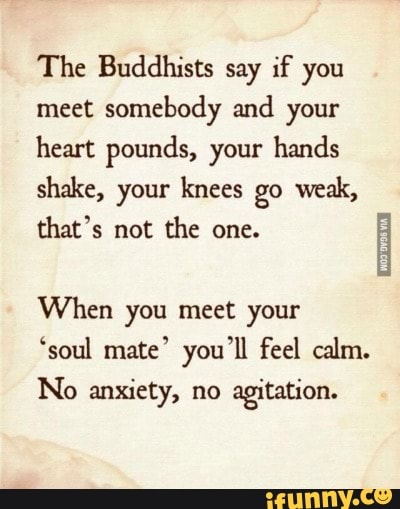 The Buddhists say if you meet somebody and your heart pounds, your ...