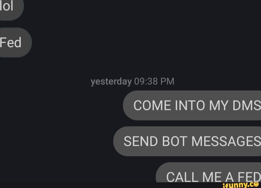 Fed yesterday PM COME INTO MY DMS SEND BOT MESSAGES CALL ME A FED - iFunny