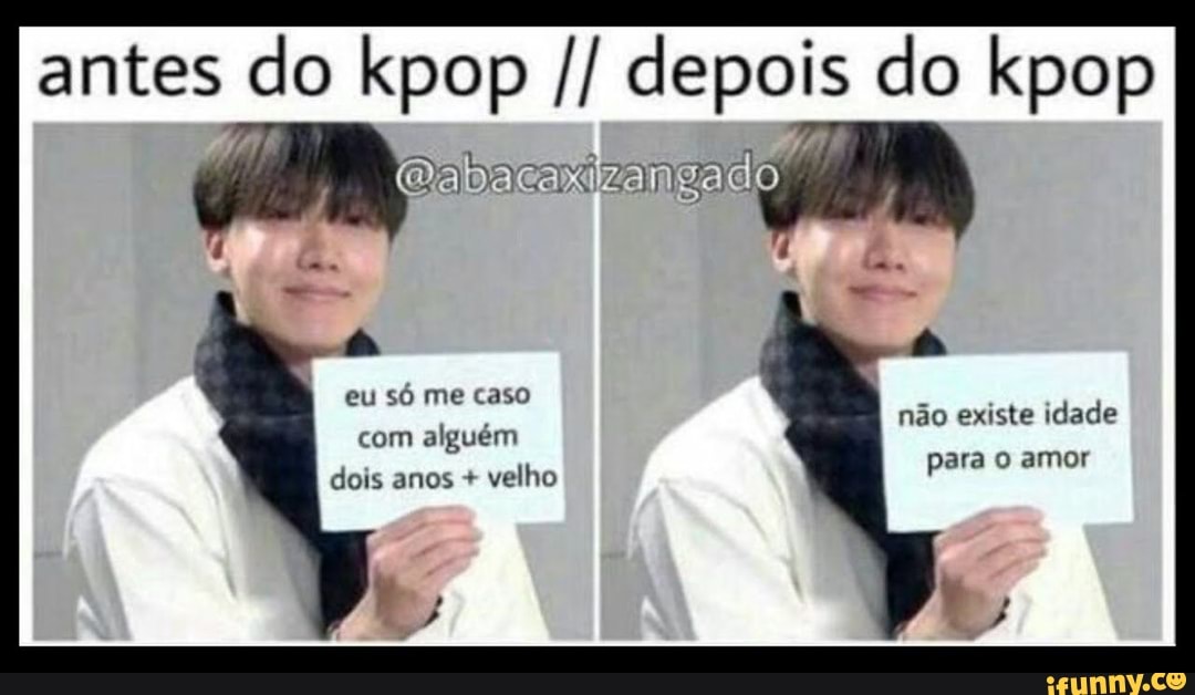 antes do kpop depois do kpop
Dapacaxizangado
eu só me caso com alguém não existe idade dois anos + velho para o amor