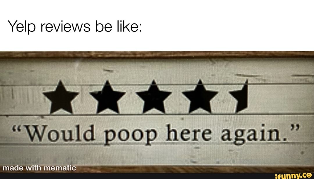 Yelp reviews be like: