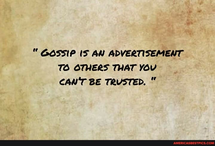 GOSSIP IS AN ADVERTISEMENT TO OTHERS THAT YOU CAN'T BE TRUSTED,