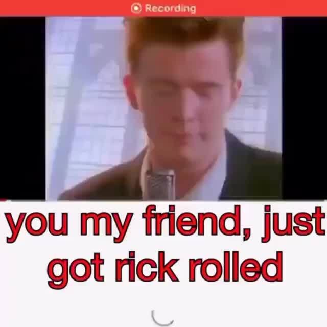 You My Friend Just Got Rick Rolled Ifunny