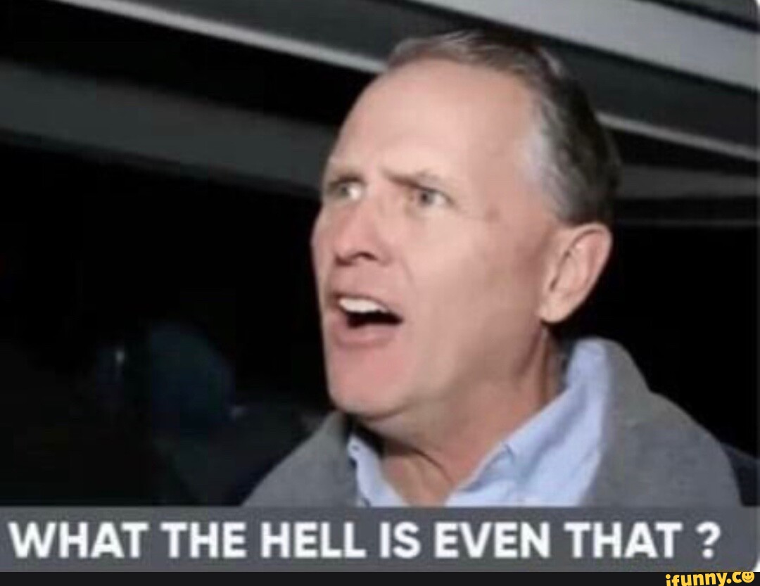 WHAT THE HELL IS EVEN THAT ? iFunny