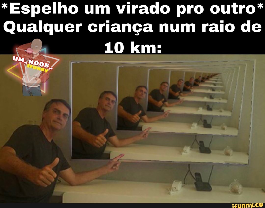 *Espelho um virado pro outro*
Qualquer criança num raio de
10 km:
"UM