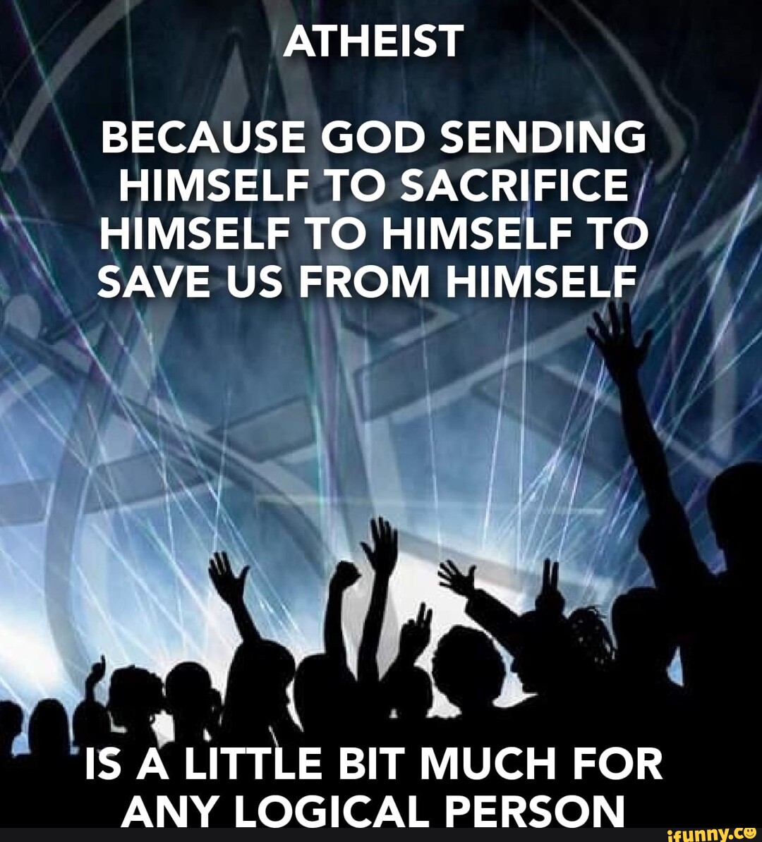 atheist-because-god-sending-himself-to-sacrifice-himself-to-himself-to