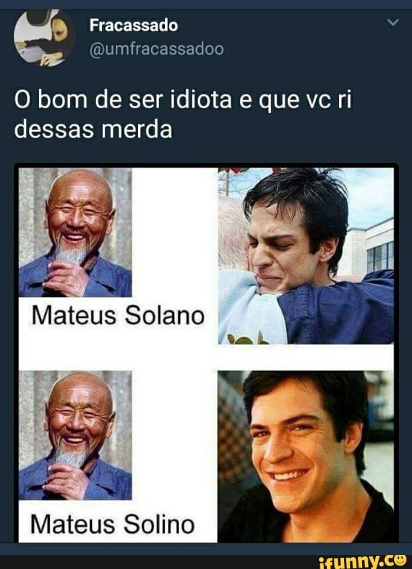 O bom de ser idiota e que ve ri
dessas merda