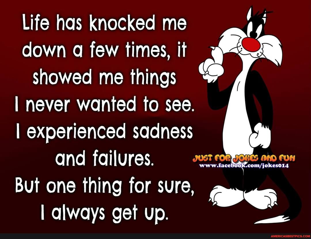 Life has knocked me down a few times, it showed me things
I never wanted fo see.
I experienced sadness and failures.
But one thing for sure,
I always get up.