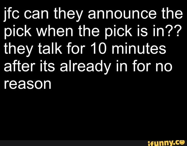 jfc can they announce the
pick when the pick is in??
they talk for 10 minutes
after its already in for no
reason