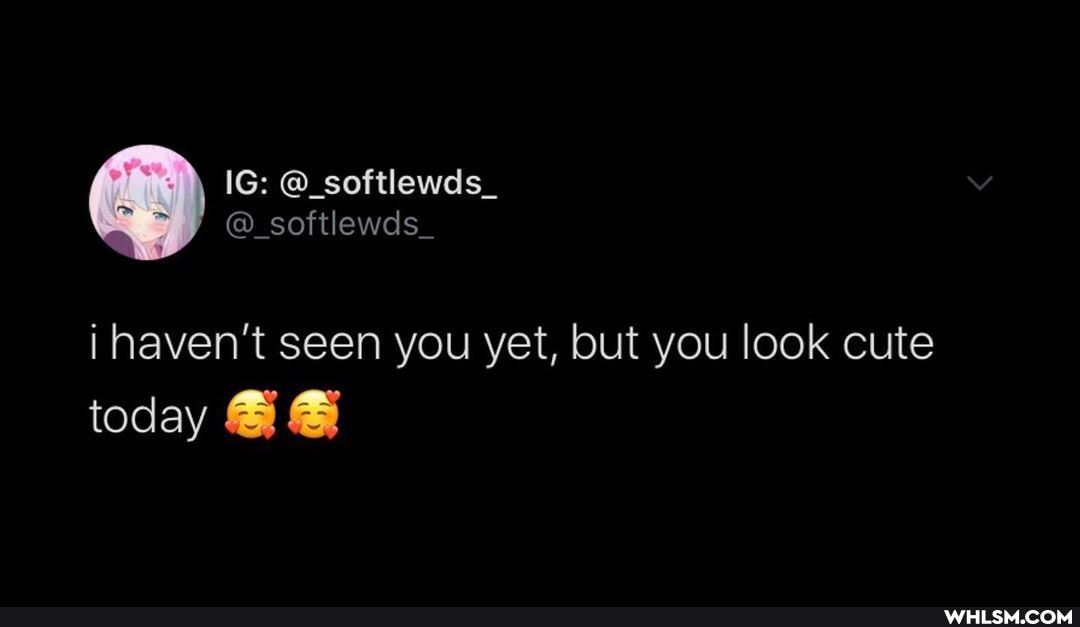 IG: @_softlewds_
@_softlewds_
i haven't seen you yet, but you look cute
today
