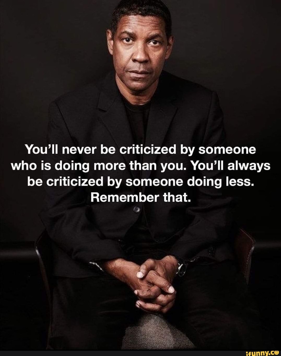 You'll never be criticized by someone who is doing more than you. You ...