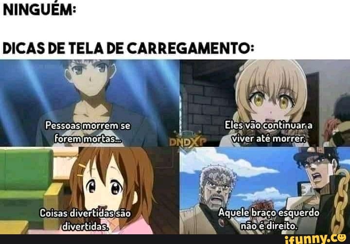 NINGUEM:
DICAS DE TELA DE CARREGAMENTO:
Eles contincar
Aquele braco 'esquerdo
Pessoasjmorrem se
Forem imortas
Coisas divertidas sao
"Á divertidas? I