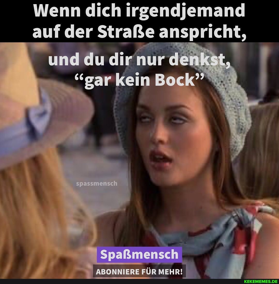 Wenn dich irgendjemand auf der Straße anspricht,
und du dir nur dehikst,
"gar keinB
spass sch
Spaßmensch
ARONNIERE EilR MEHR!