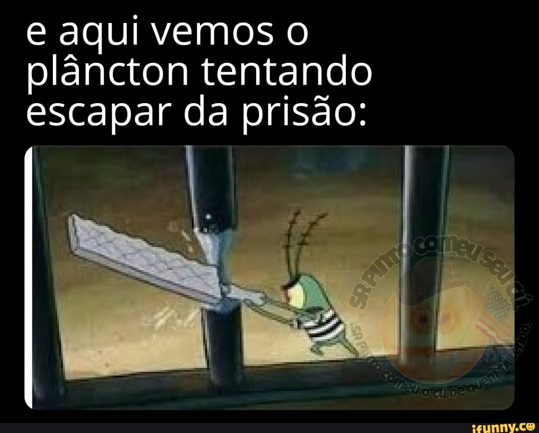 e aqui vemos o plâncton tentando escapar da prisão: