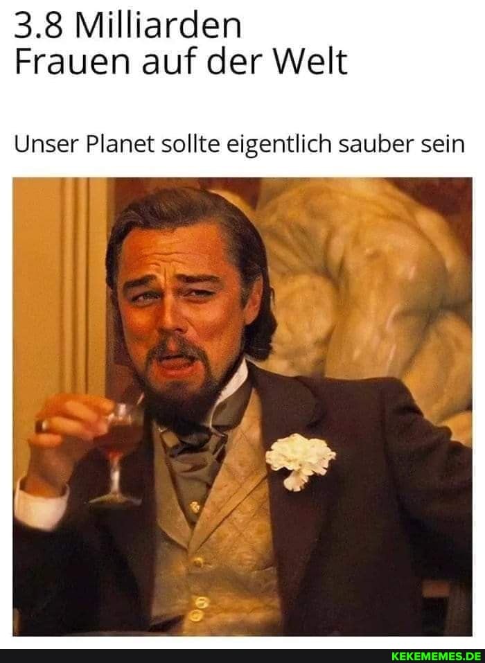3.8 Milliarden
Frauen auf der Welt
Unser Planet sollte eigentlich sauber sein