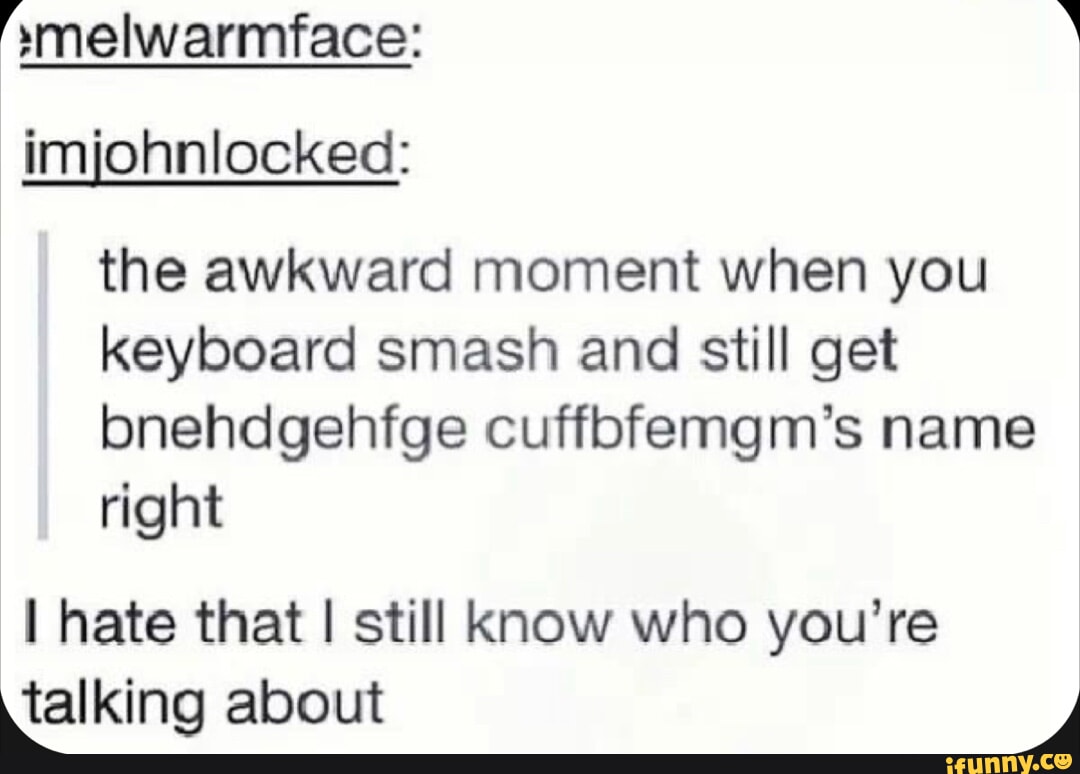 'melwarmface: imjohnlocked: the awkward moment when you keyboard smash ...