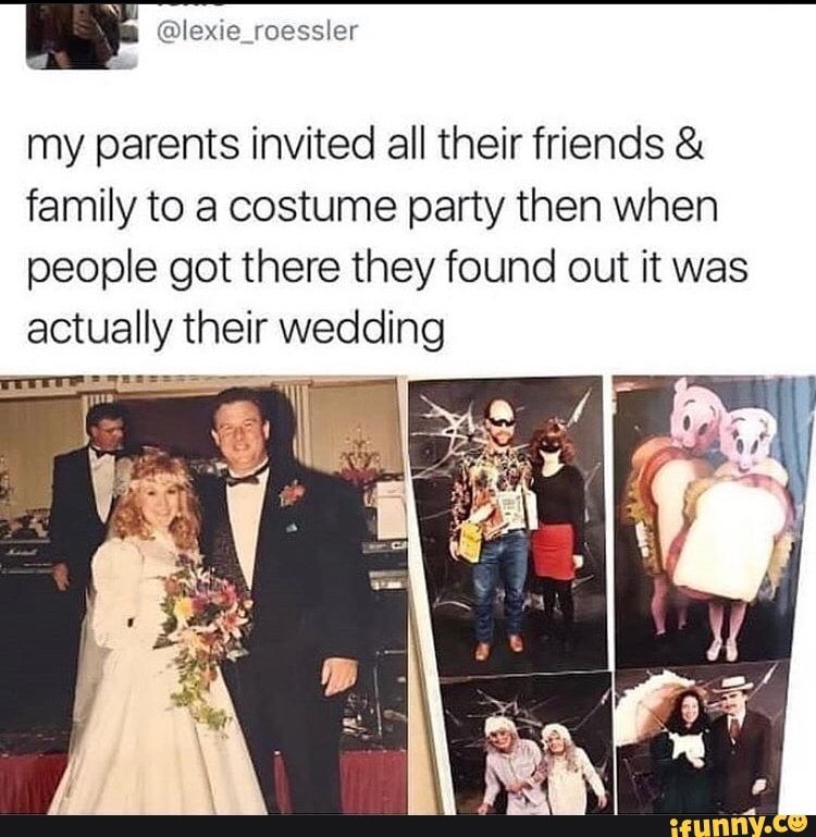 my parents invited all their friends family to a costume party then when
people got there they found out it was
actually their is