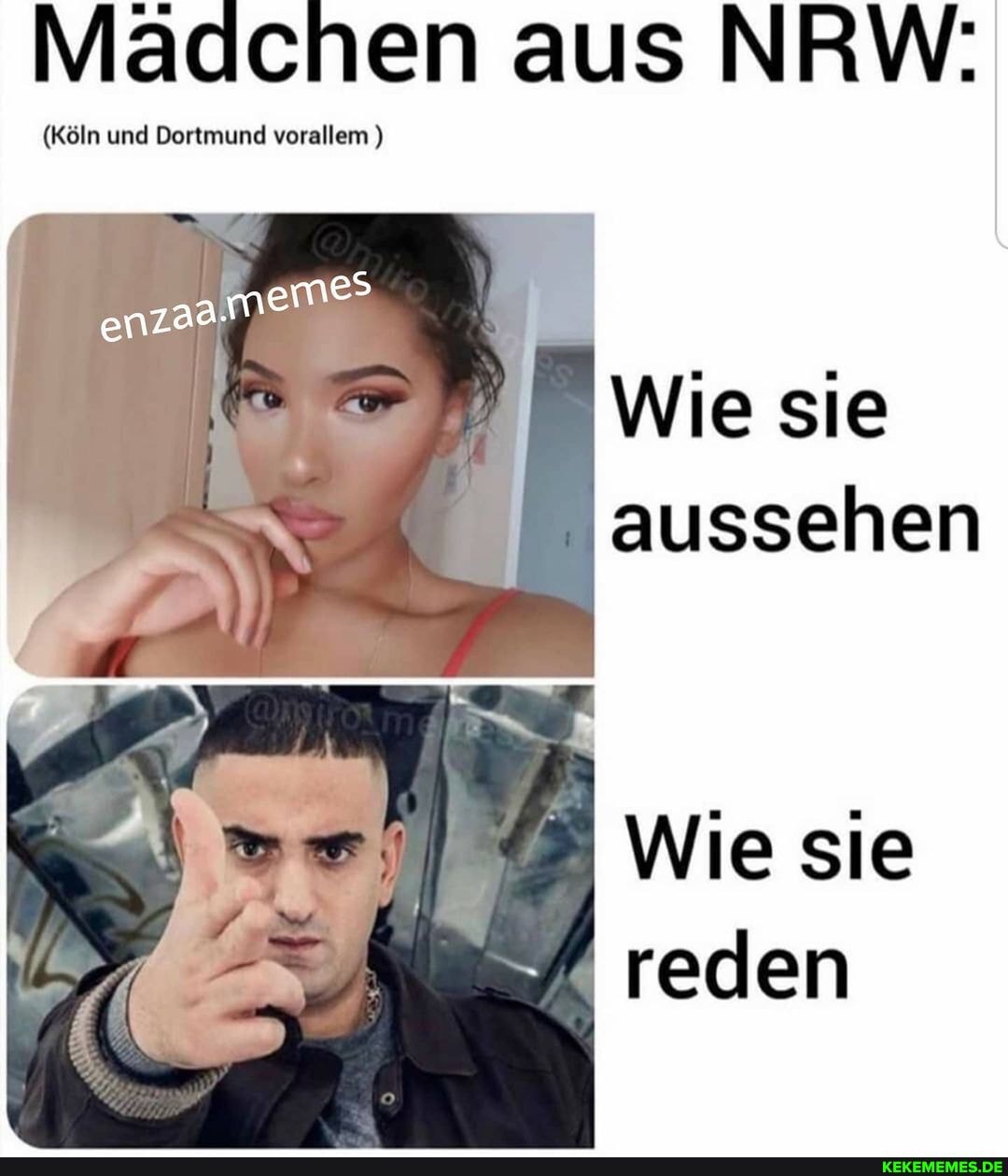 Mädchen aus NRW:
(Köln und Dortmund vorallem )
es
Wie sie aussehen
Wie sie reden