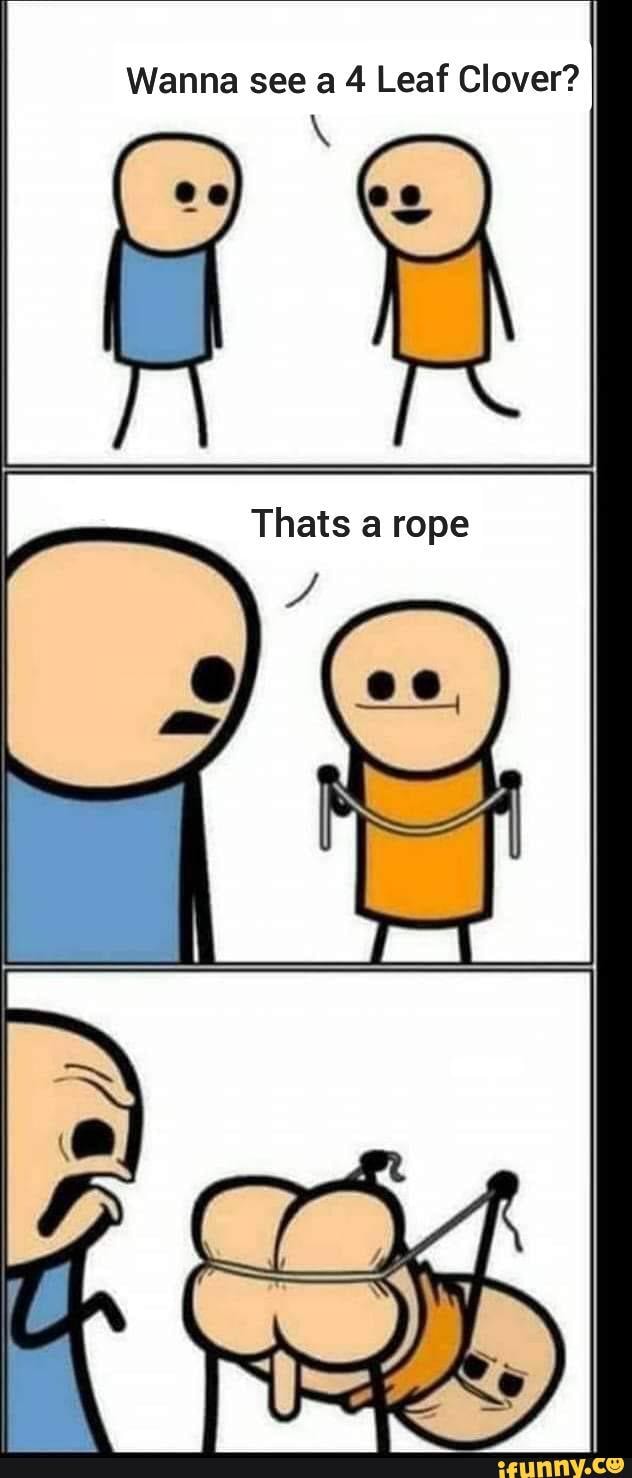 Wanna see a 4 Leaf Clover? Thats a rope iFunny