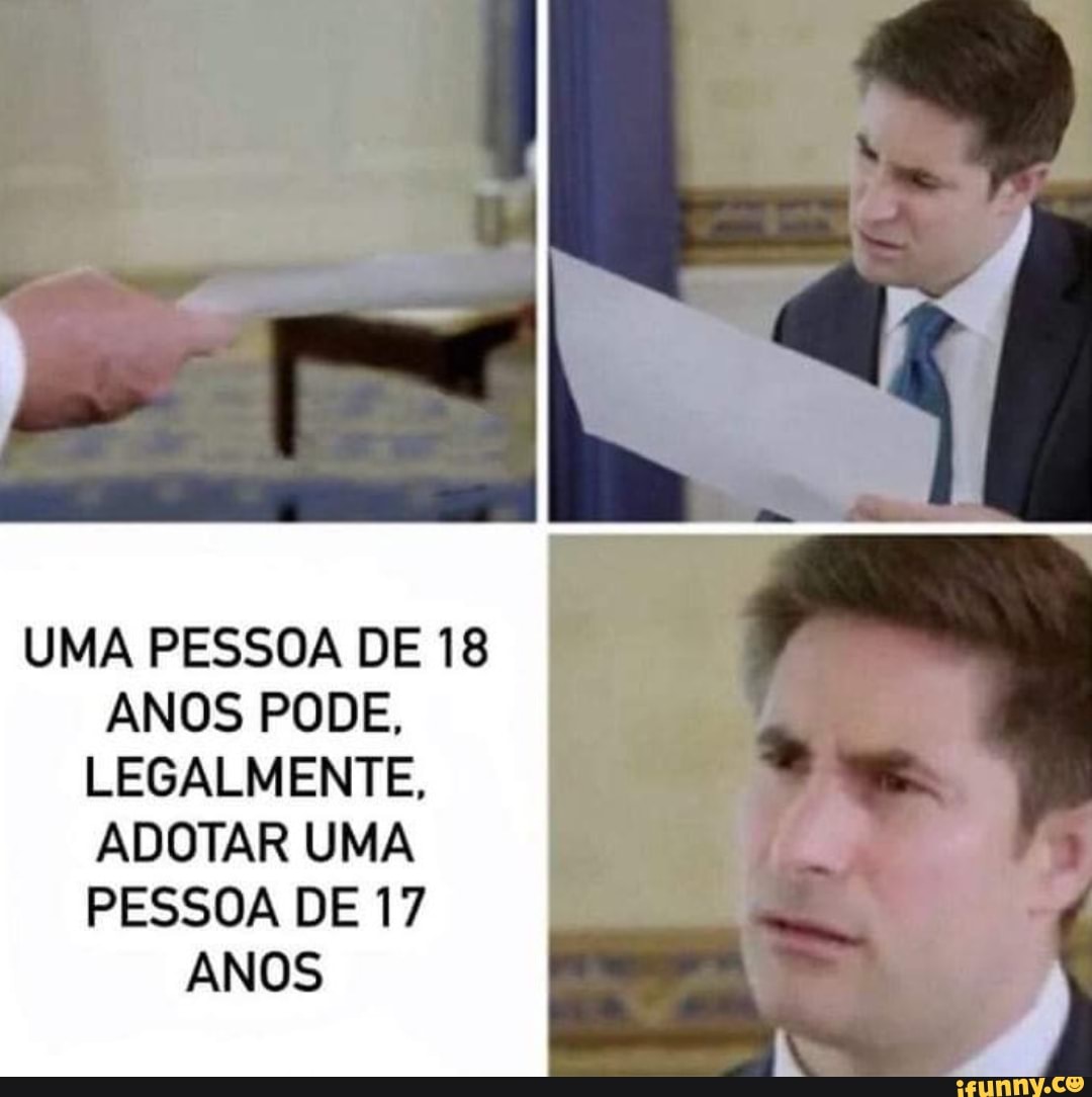UMA PESSOA DE 18
ANOS PODE,
LEGALMENTE,
ADOTAR UMA PESSOA DE 17
ANOS